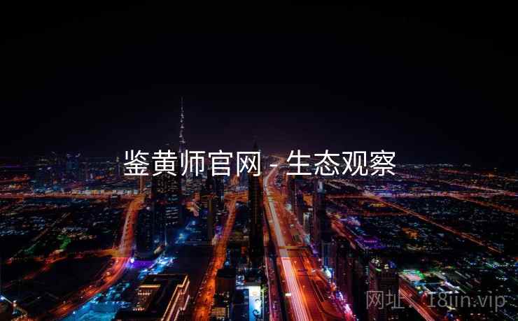 鉴黄师官网 - 生态观察