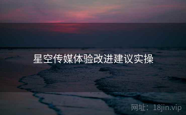 星空传媒体验改进建议实操