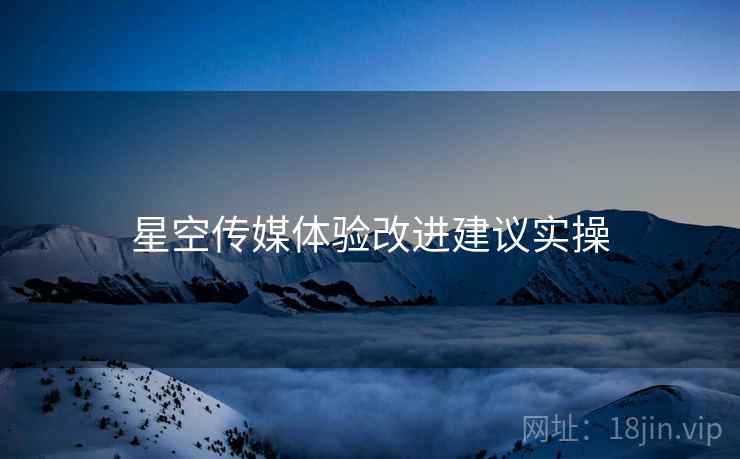 星空传媒体验改进建议实操