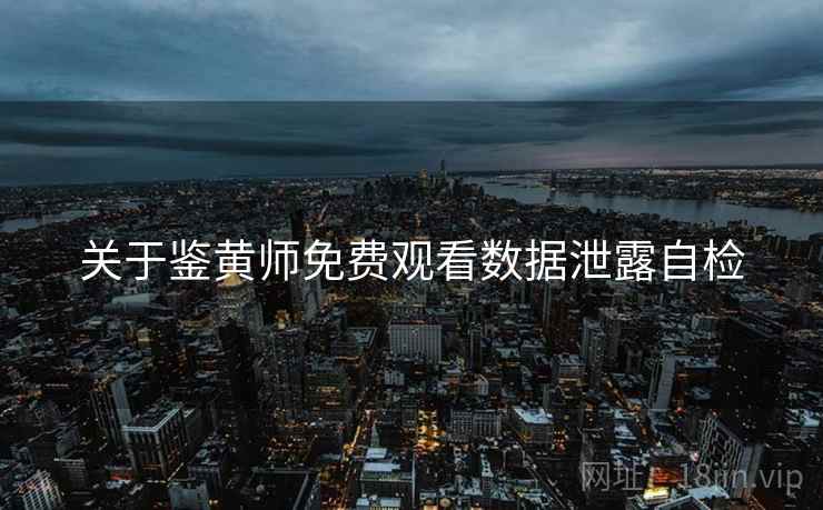 关于鉴黄师免费观看数据泄露自检