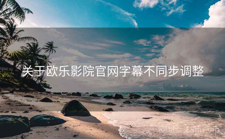 关于欧乐影院官网字幕不同步调整