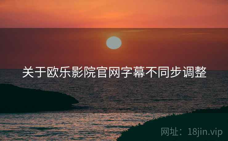 关于欧乐影院官网字幕不同步调整