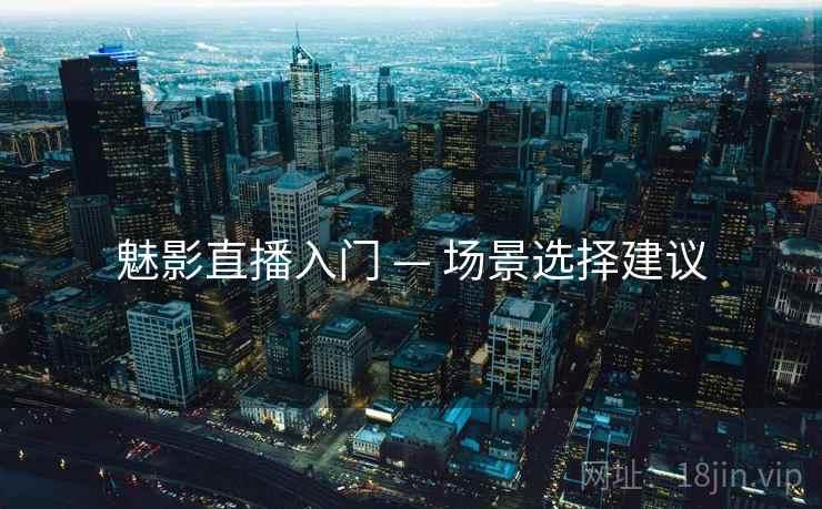 魅影直播入门 — 场景选择建议