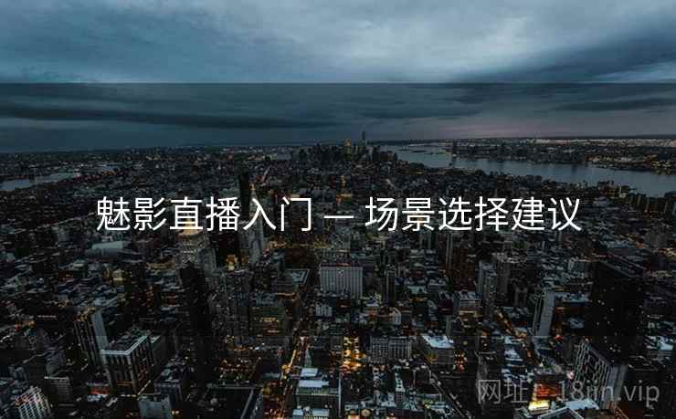 魅影直播入门 — 场景选择建议