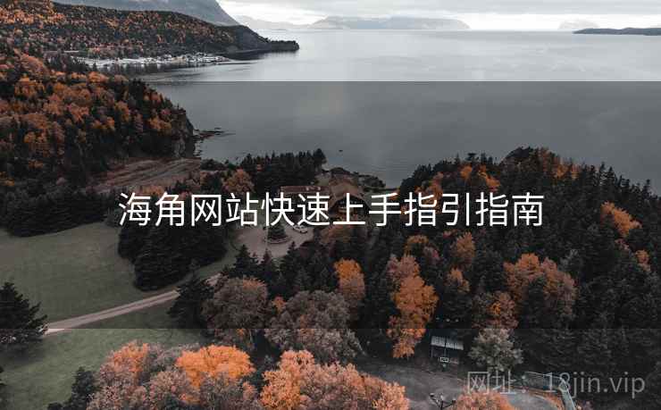 海角网站快速上手指引指南