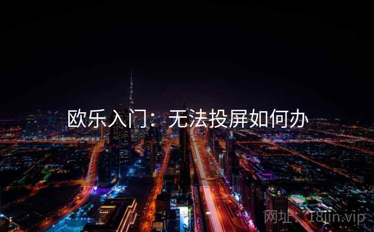 欧乐入门：无法投屏如何办