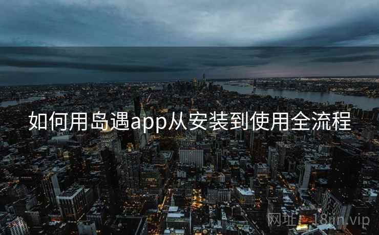 如何用岛遇app从安装到使用全流程