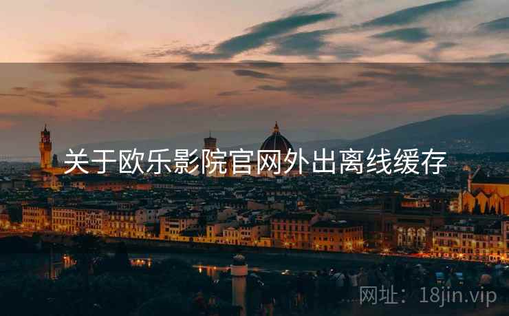 关于欧乐影院官网外出离线缓存