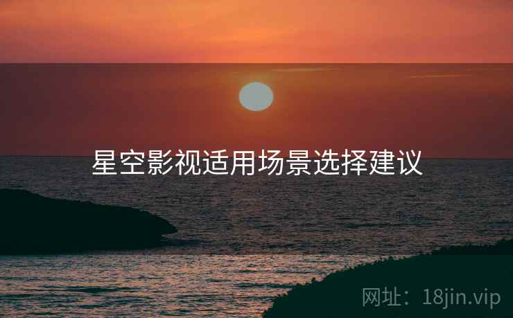 星空影视适用场景选择建议