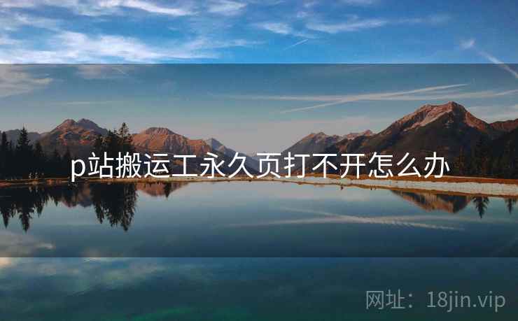 p站搬运工永久页打不开怎么办