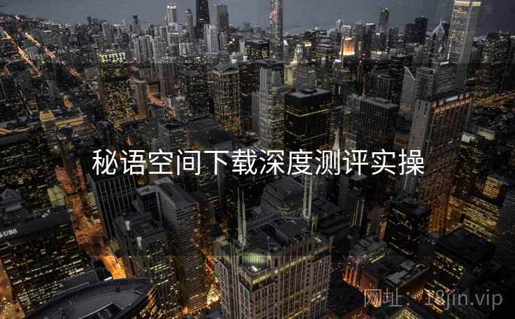秘语空间下载深度测评实操