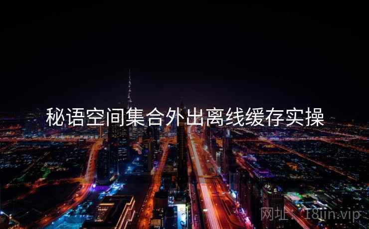 秘语空间集合外出离线缓存实操