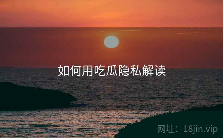 如何用吃瓜隐私解读