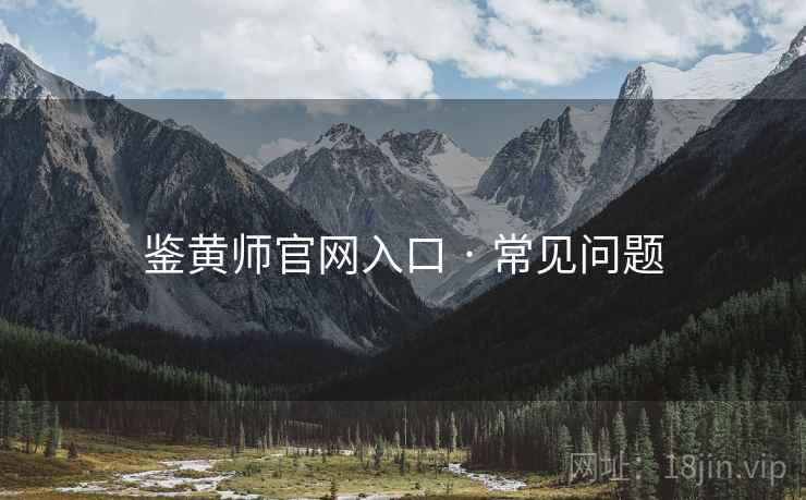 鉴黄师官网入口 · 常见问题
