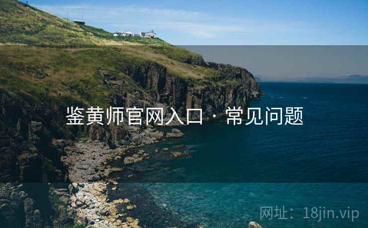 鉴黄师官网入口 · 常见问题