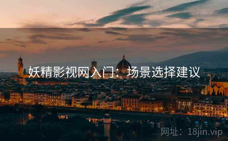 妖精影视网入门：场景选择建议