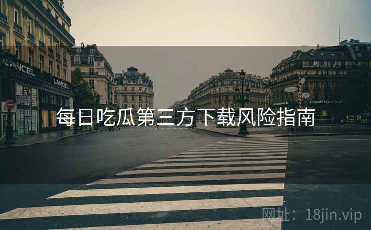 每日吃瓜第三方下载风险指南