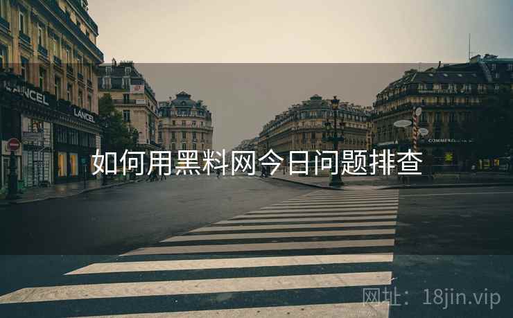 如何用黑料网今日问题排查