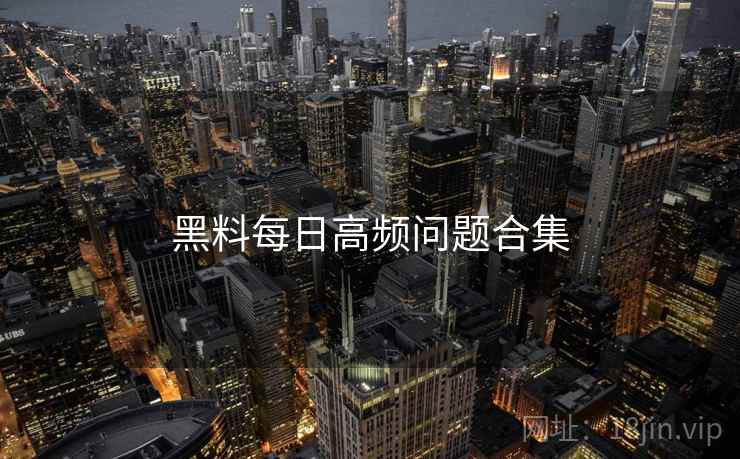 黑料每日高频问题合集