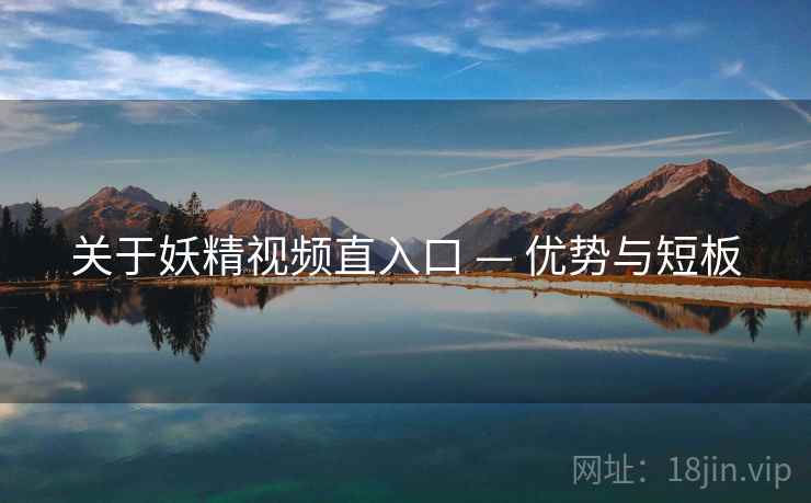 关于妖精视频直入口 — 优势与短板