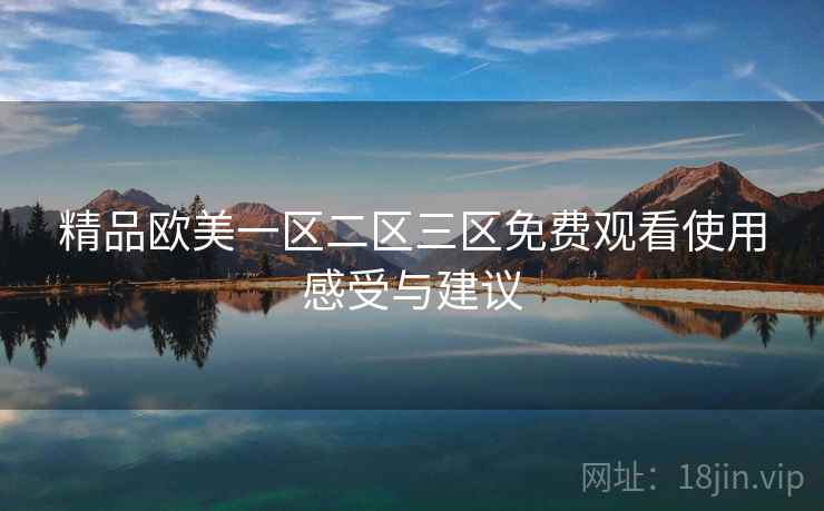 精品欧美一区二区三区免费观看使用感受与建议