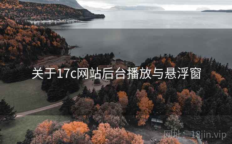 关于17c网站后台播放与悬浮窗