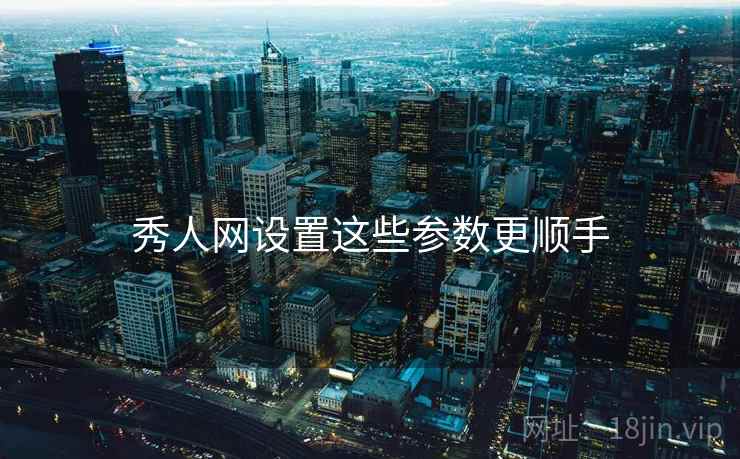 秀人网设置这些参数更顺手