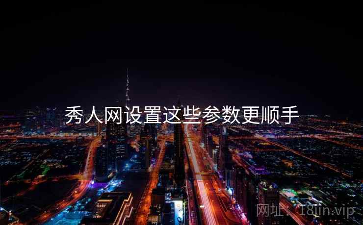 秀人网设置这些参数更顺手