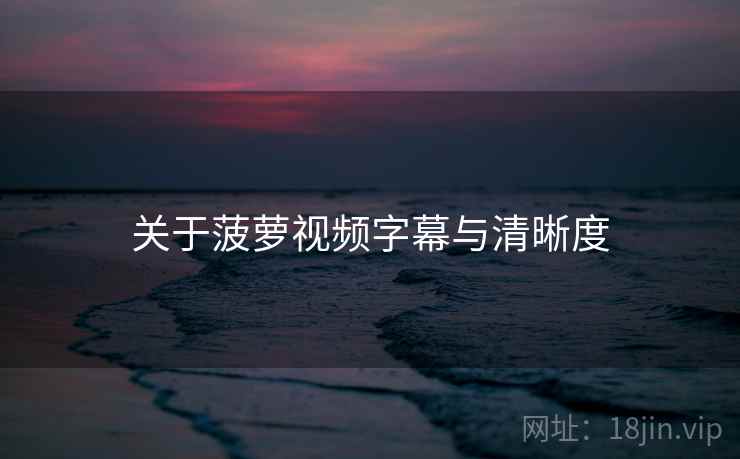 关于菠萝视频字幕与清晰度