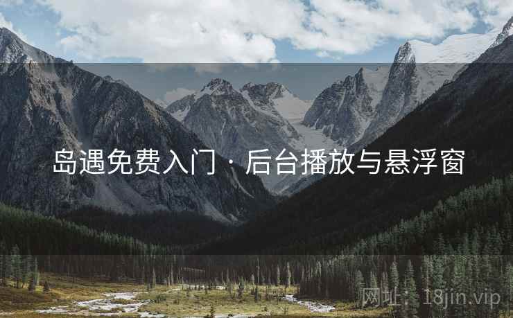 岛遇免费入门 · 后台播放与悬浮窗