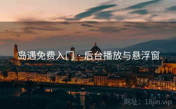 岛遇免费入门 · 后台播放与悬浮窗