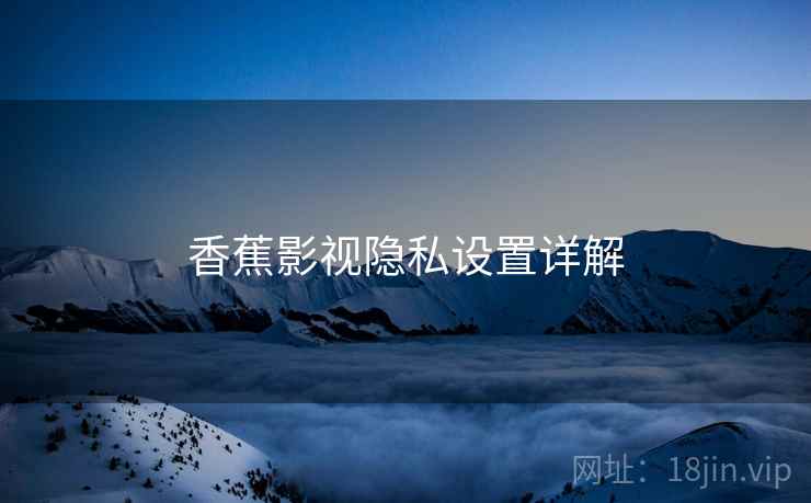 香蕉影视隐私设置详解