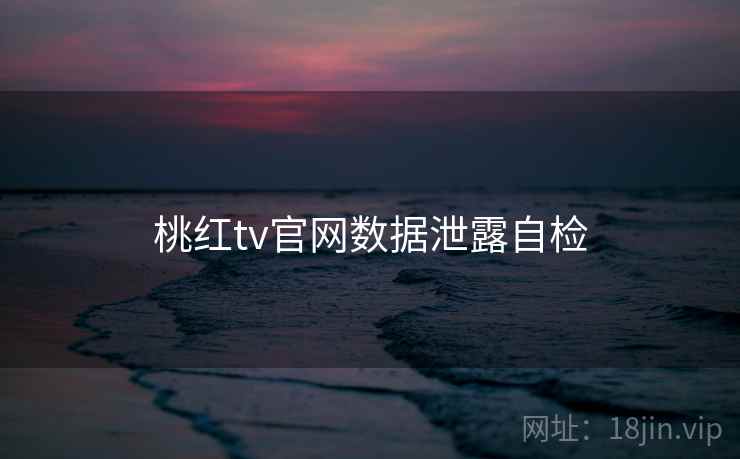 桃红tv官网数据泄露自检