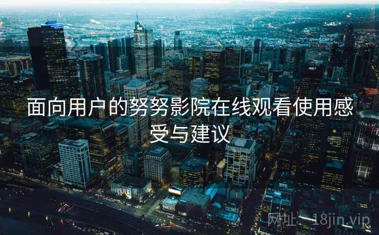 面向用户的努努影院在线观看使用感受与建议
