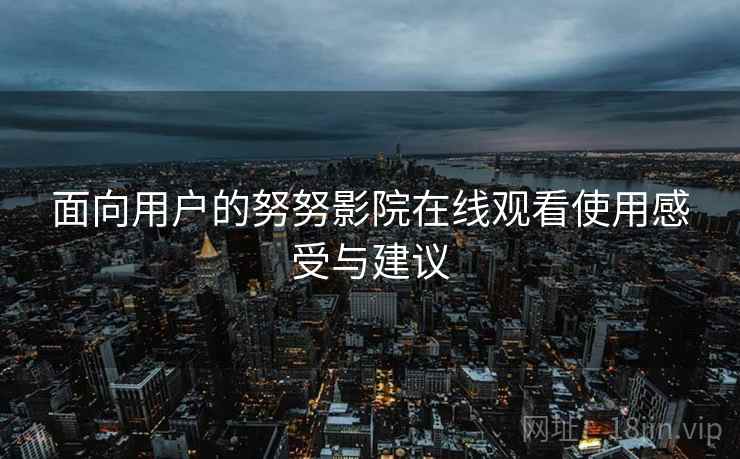 面向用户的努努影院在线观看使用感受与建议