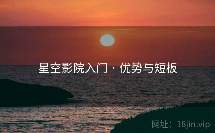 星空影院入门 · 优势与短板