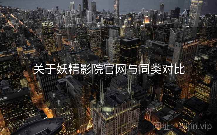 关于妖精影院官网与同类对比