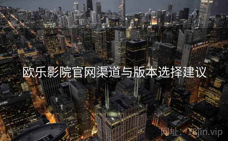 欧乐影院官网渠道与版本选择建议