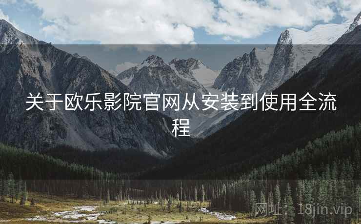 关于欧乐影院官网从安装到使用全流程