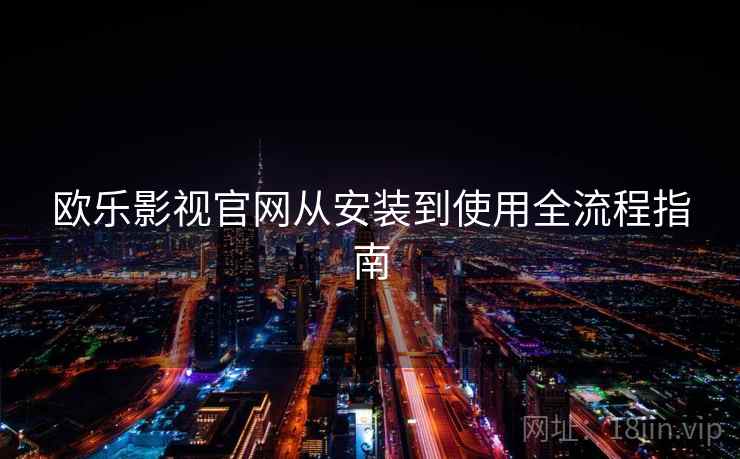 欧乐影视官网从安装到使用全流程指南