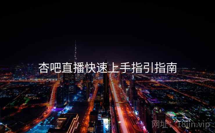 杏吧直播快速上手指引指南