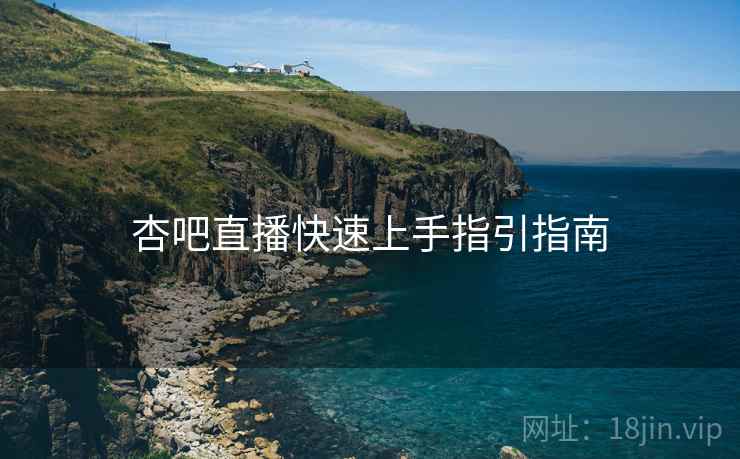 杏吧直播快速上手指引指南