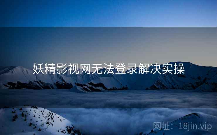 妖精影视网无法登录解决实操