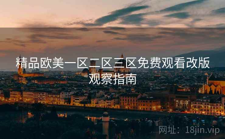精品欧美一区二区三区免费观看改版观察指南