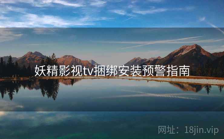 妖精影视tv捆绑安装预警指南