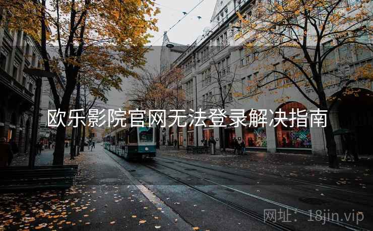 欧乐影院官网无法登录解决指南