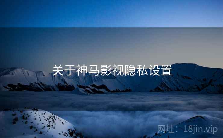 关于神马影视隐私设置