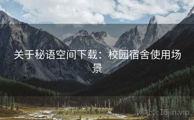 关于秘语空间下载：校园宿舍使用场景