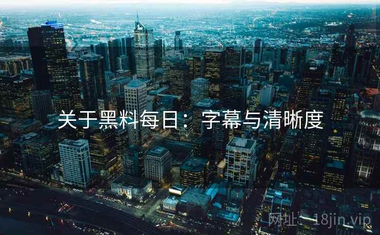 关于黑料每日：字幕与清晰度