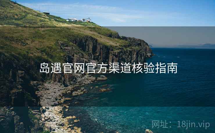 岛遇官网官方渠道核验指南